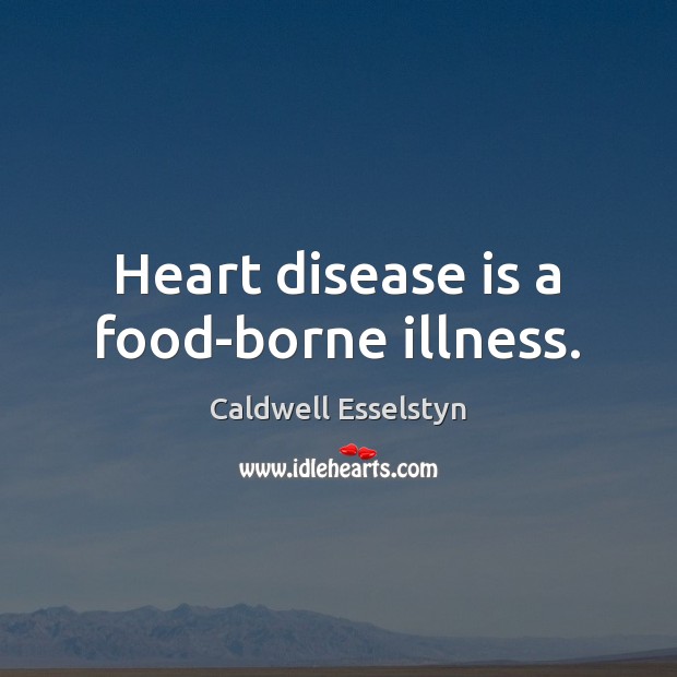 Heart disease is a food-borne illness. Caldwell Esselstyn Picture Quote