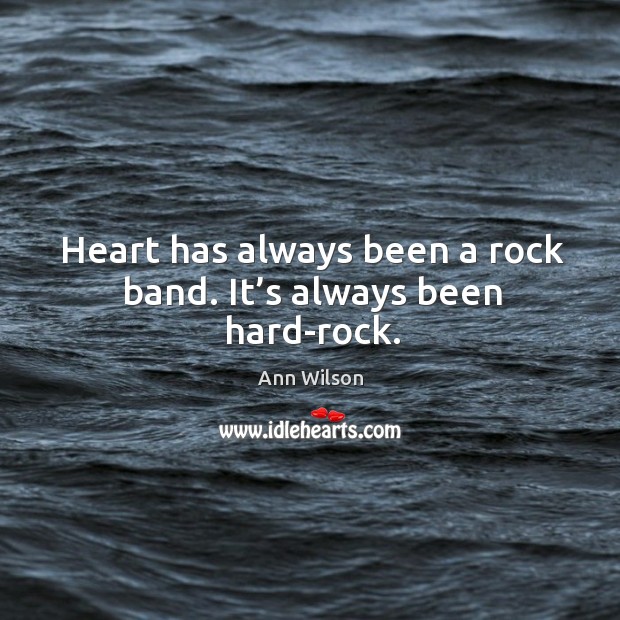 Heart has always been a rock band. It’s always been hard-rock. Ann Wilson Picture Quote