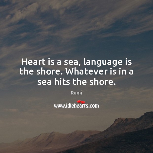 Heart is a sea, language is the shore. Whatever is in a sea hits the shore. Sea Quotes Image