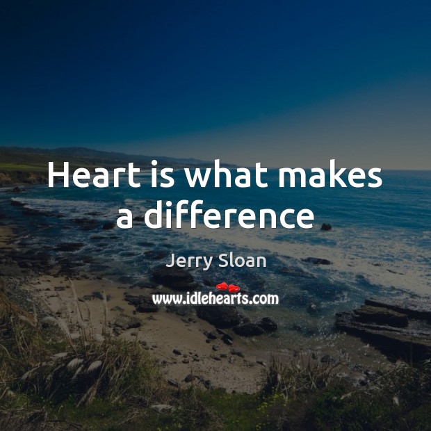 Heart is what makes a difference Jerry Sloan Picture Quote