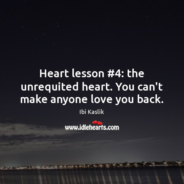 Heart lesson #4: the unrequited heart. You can’t make anyone love you back. Ibi Kaslik Picture Quote