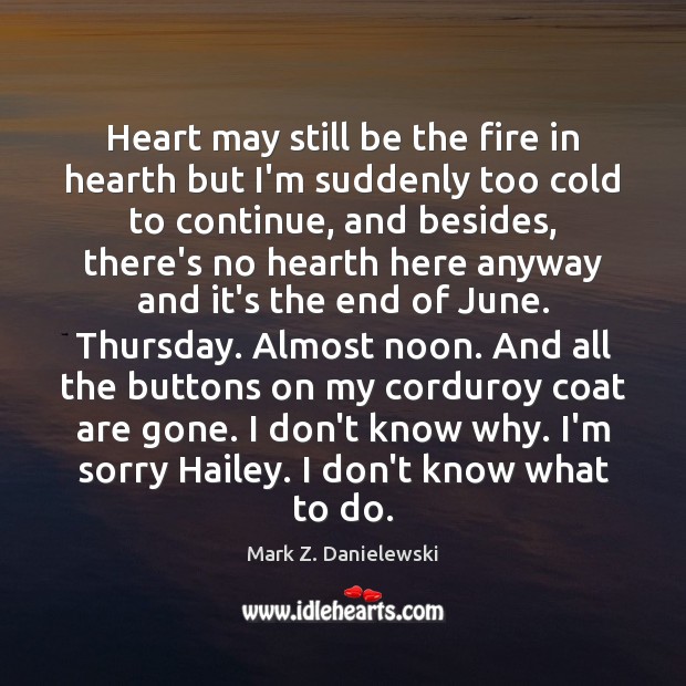 Heart may still be the fire in hearth but I’m suddenly too Mark Z. Danielewski Picture Quote