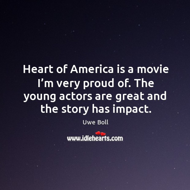 Heart of america is a movie I’m very proud of. The young actors are great and the story has impact. Uwe Boll Picture Quote