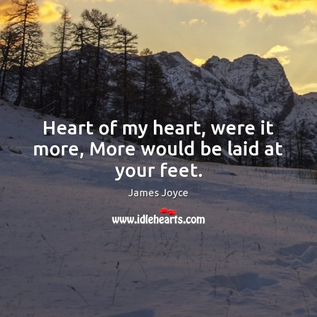 Heart of my heart, were it more, More would be laid at your feet. James Joyce Picture Quote