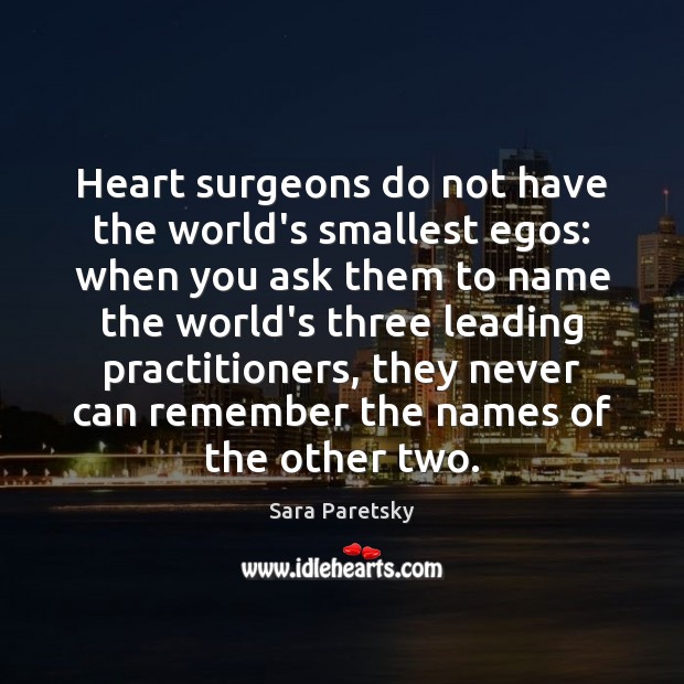 Heart surgeons do not have the world’s smallest egos: when you ask Sara Paretsky Picture Quote