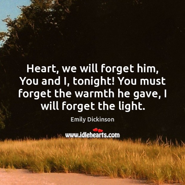 Heart, we will forget him, You and I, tonight! You must forget Emily Dickinson Picture Quote