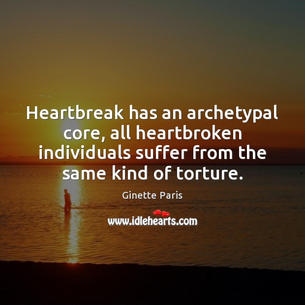 Heartbreak has an archetypal core, all heartbroken individuals suffer from the same Ginette Paris Picture Quote