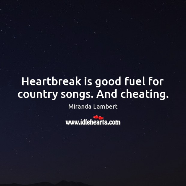Heartbreak is good fuel for country songs. And cheating. Cheating Quotes Image