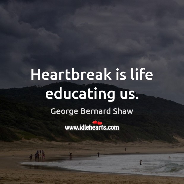 Heartbreak is life educating us. George Bernard Shaw Picture Quote