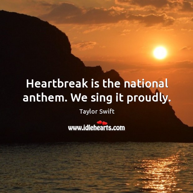 Heartbreak is the national anthem. We sing it proudly. Taylor Swift Picture Quote