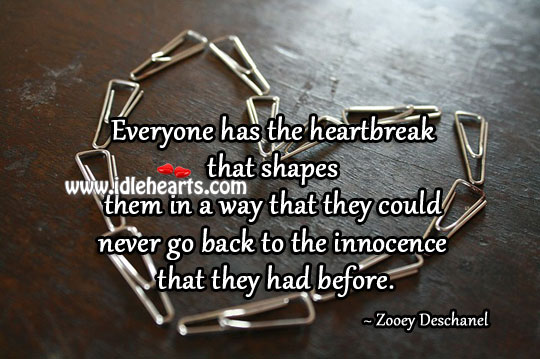 Everyone has the heartbreak that shapes them Zooey Deschanel Picture Quote