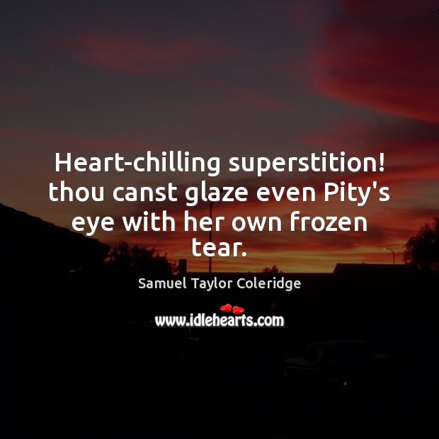 Heart-chilling superstition! thou canst glaze even Pity’s eye with her own frozen tear. Samuel Taylor Coleridge Picture Quote