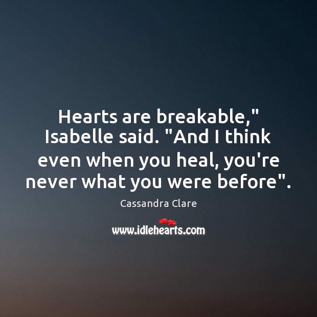 Hearts are breakable,” Isabelle said. “And I think even when you heal, Heal Quotes Image