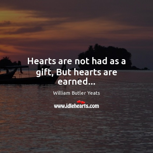 Hearts are not had as a gift, But hearts are earned… William Butler Yeats Picture Quote