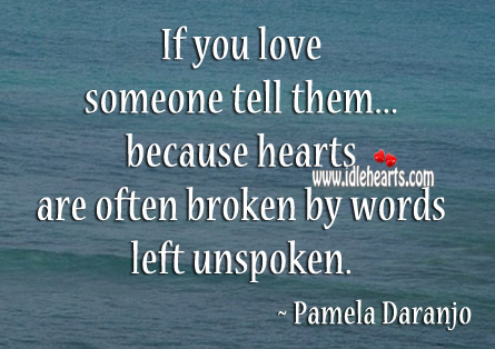 Hearts are often broken by words left unspoken. Love Someone Quotes Image