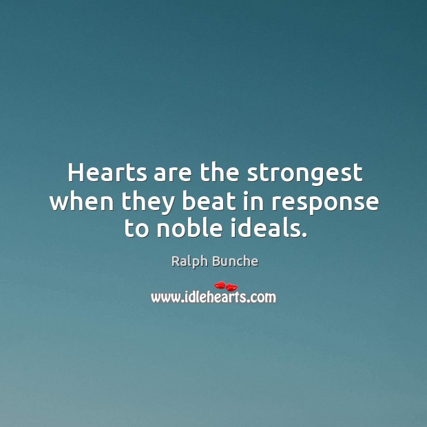 Hearts are the strongest when they beat in response to noble ideals. Ralph Bunche Picture Quote