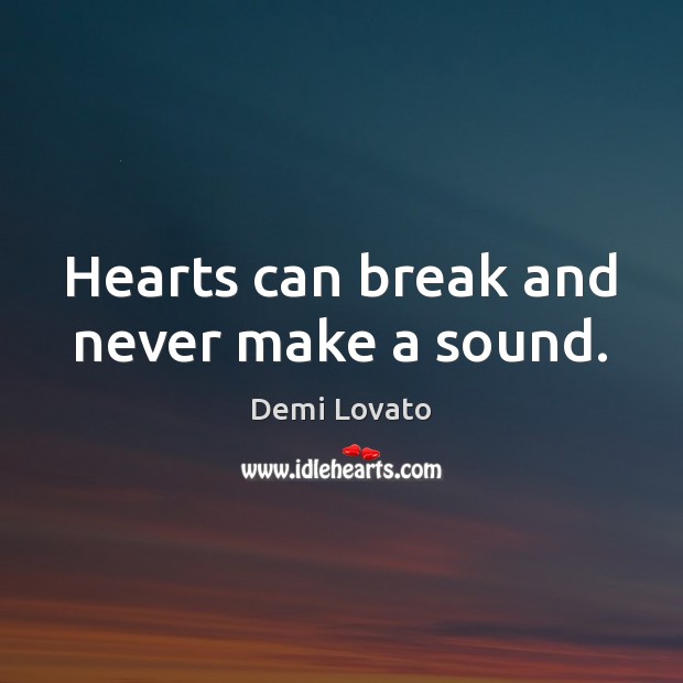 Hearts can break and never make a sound. Demi Lovato Picture Quote