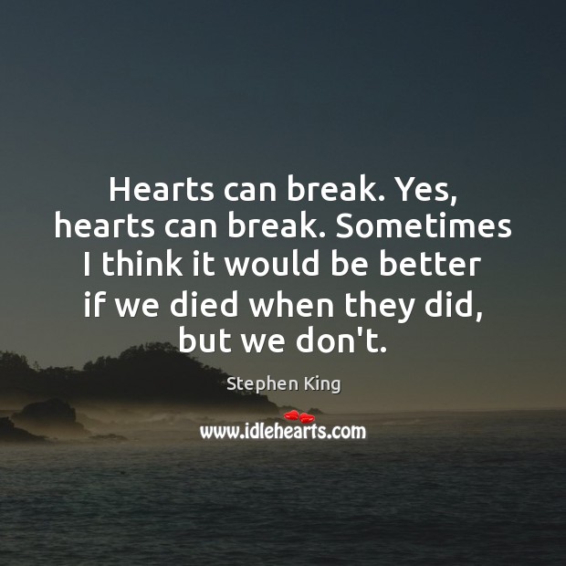 Hearts can break. Yes, hearts can break. Sometimes I think it would Stephen King Picture Quote