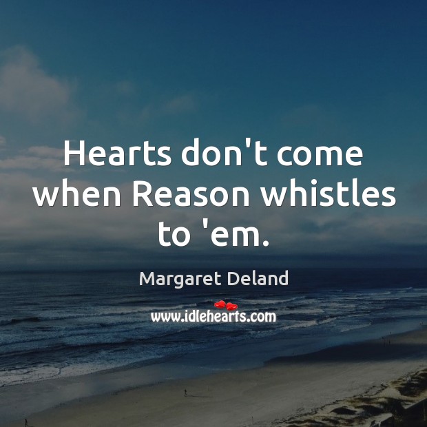 Hearts don’t come when Reason whistles to ’em. Image