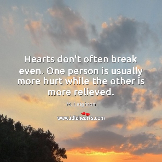 Hearts don’t often break even. One person is usually more hurt while M. Leighton Picture Quote