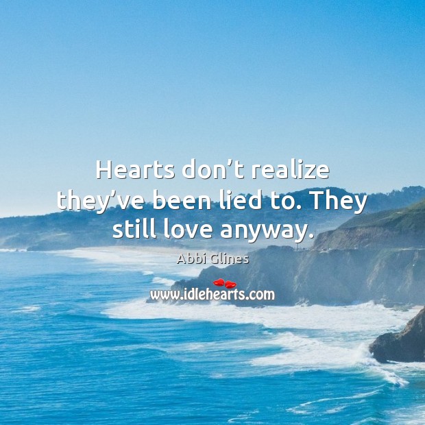 Hearts don’t realize they’ve been lied to. They still love anyway. Abbi Glines Picture Quote