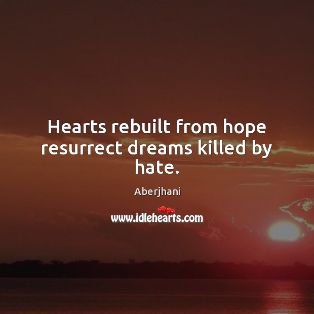 Hearts rebuilt from hope resurrect dreams killed by hate. Aberjhani Picture Quote