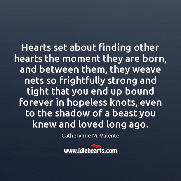 Hearts set about finding other hearts the moment they are born, and Catherynne M. Valente Picture Quote