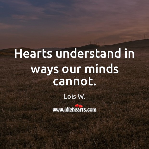 Hearts understand in ways our minds cannot. Lois W. Picture Quote