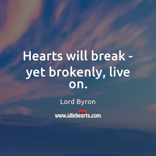 Hearts will break – yet brokenly, live on. Lord Byron Picture Quote