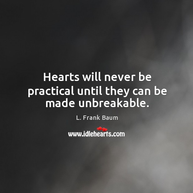 Hearts will never be practical until they can be made unbreakable. L. Frank Baum Picture Quote
