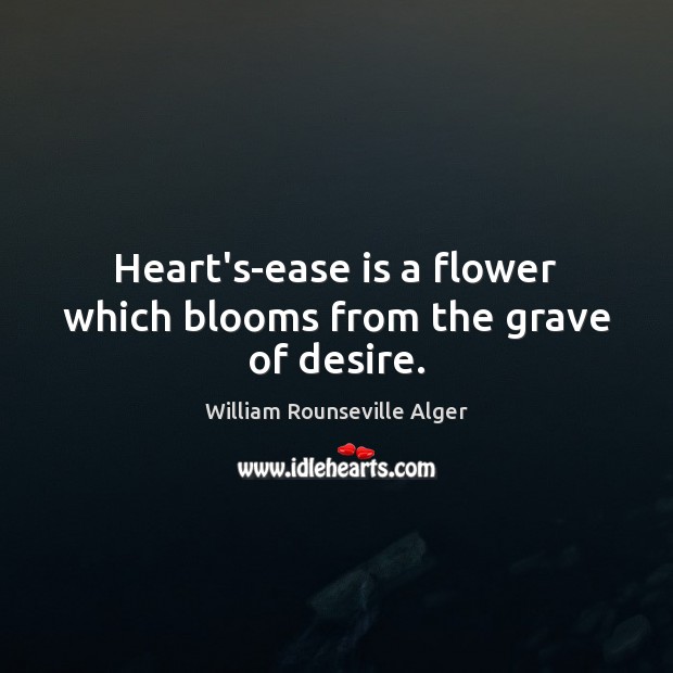 Heart’s-ease is a flower which blooms from the grave of desire. William Rounseville Alger Picture Quote