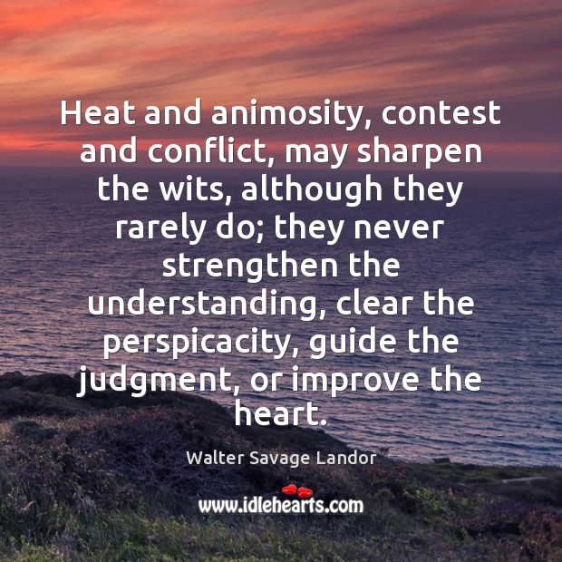 Heat and animosity, contest and conflict, may sharpen the wits, although they Image