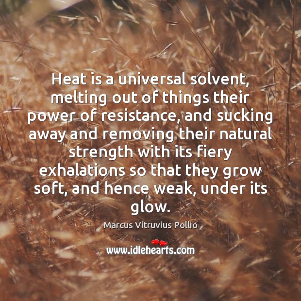 Heat is a universal solvent, melting out of things their power of Image