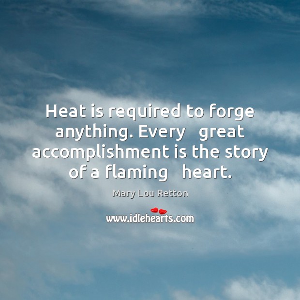 Heat is required to forge anything. Every   great accomplishment is the story Mary Lou Retton Picture Quote