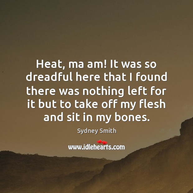Heat, ma am! It was so dreadful here that I found there Sydney Smith Picture Quote