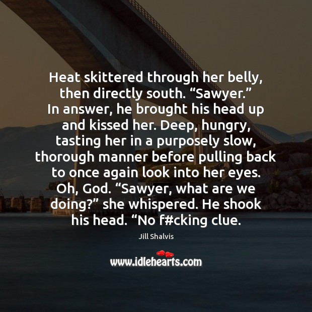 Heat skittered through her belly, then directly south. “Sawyer.” In answer, he Jill Shalvis Picture Quote