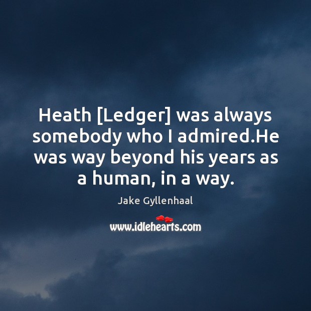 Heath [Ledger] was always somebody who I admired.He was way beyond Jake Gyllenhaal Picture Quote