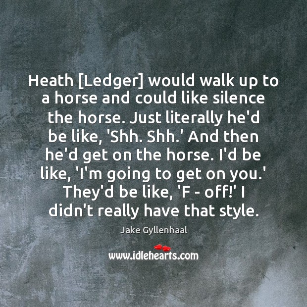 Heath [Ledger] would walk up to a horse and could like silence Jake Gyllenhaal Picture Quote