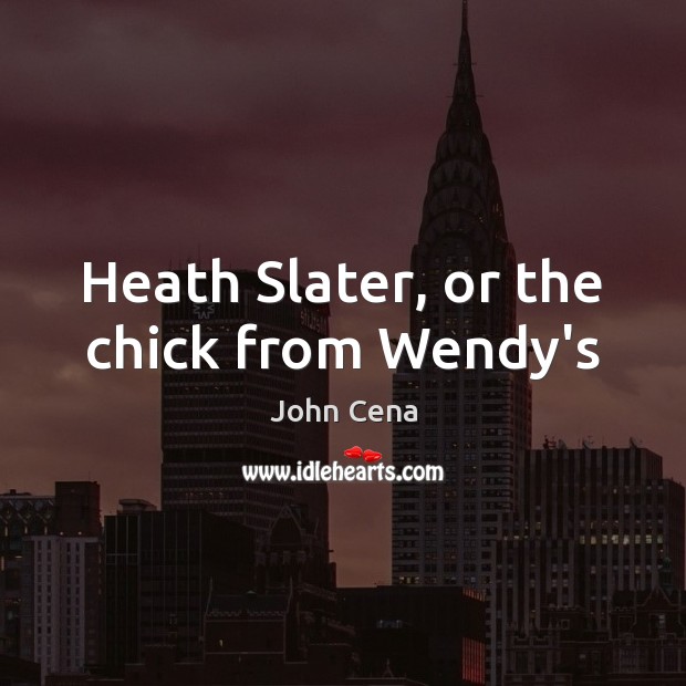 Heath Slater, or the chick from Wendy’s Image