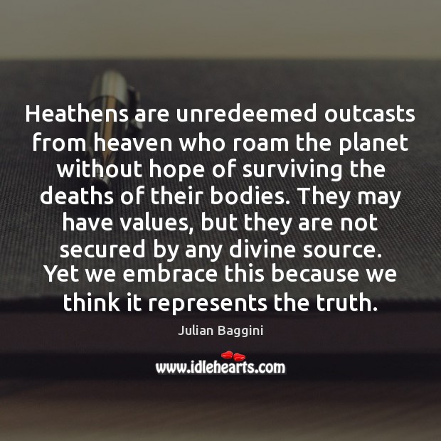 Heathens are unredeemed outcasts from heaven who roam the planet without hope Julian Baggini Picture Quote