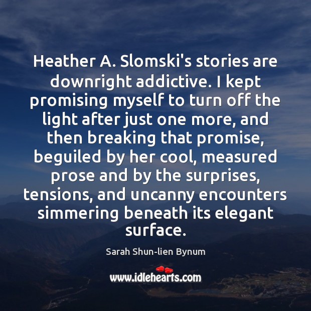 Heather A. Slomski’s stories are downright addictive. I kept promising myself to Sarah Shun-lien Bynum Picture Quote