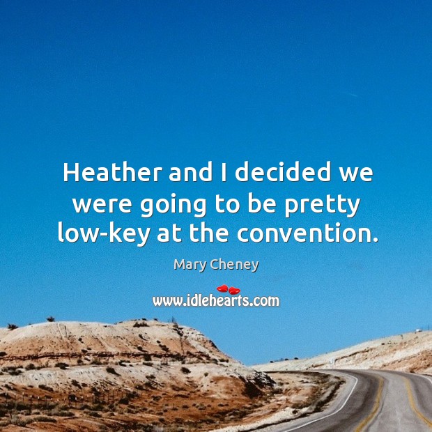 Heather and I decided we were going to be pretty low-key at the convention. Mary Cheney Picture Quote