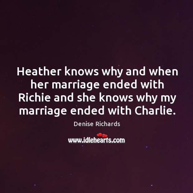 Heather knows why and when her marriage ended with richie and Denise Richards Picture Quote