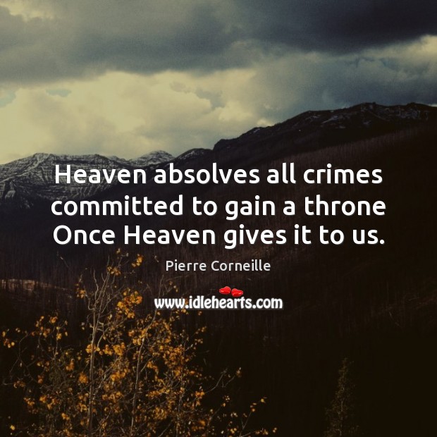 Heaven absolves all crimes committed to gain a throne Once Heaven gives it to us. Pierre Corneille Picture Quote