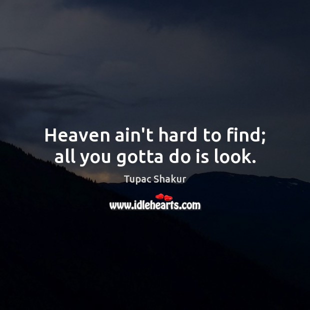 Heaven ain’t hard to find; all you gotta do is look. Tupac Shakur Picture Quote