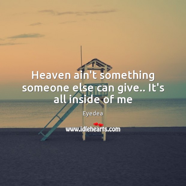 Heaven ain’t something someone else can give.. It’s all inside of me Eyedea Picture Quote