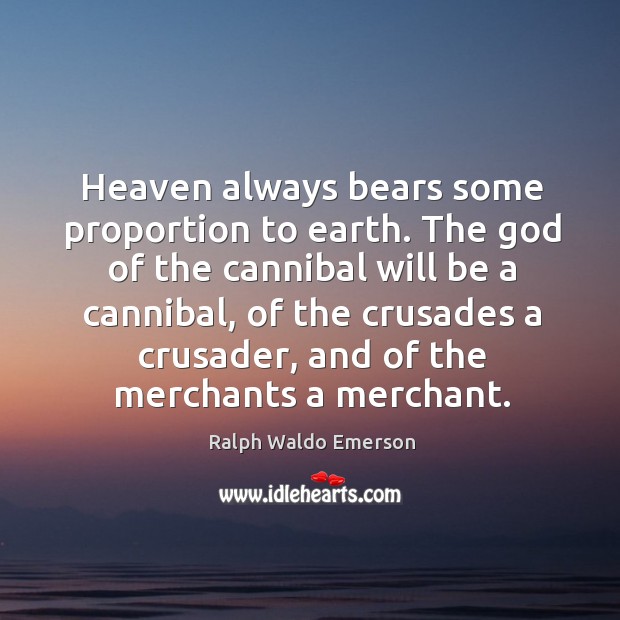 Heaven always bears some proportion to earth. The God of the cannibal Image