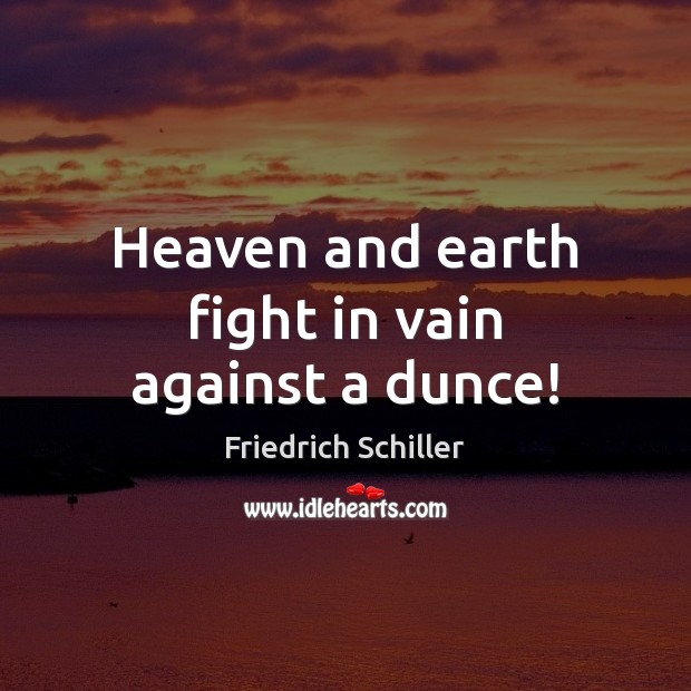 Heaven and earth fight in vain against a dunce! Friedrich Schiller Picture Quote