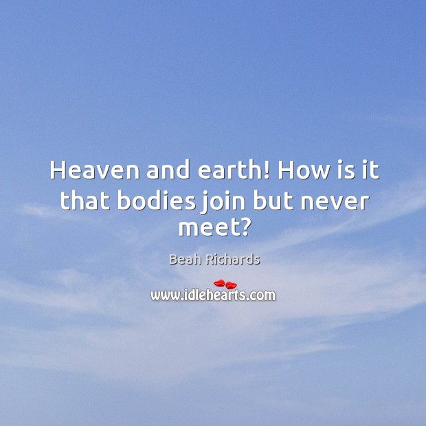 Heaven and earth! how is it that bodies join but never meet? Beah Richards Picture Quote