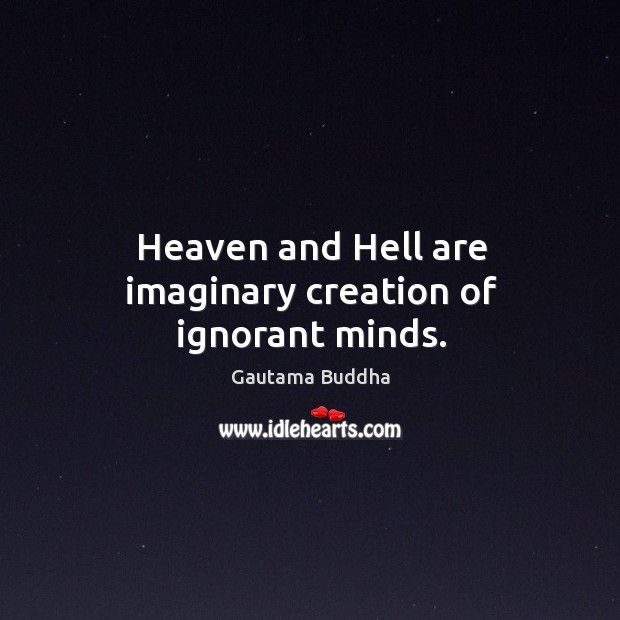 Heaven and Hell are imaginary creation of ignorant minds. Gautama Buddha Picture Quote